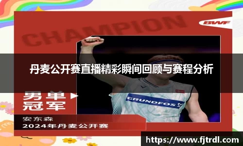 丹麦公开赛直播精彩瞬间回顾与赛程分析