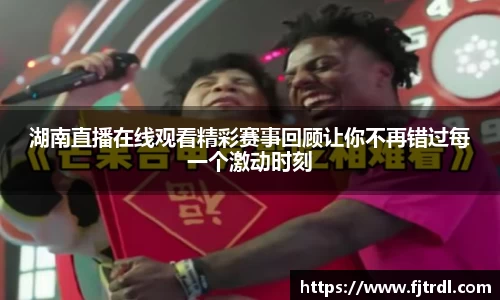 湖南直播在线观看精彩赛事回顾让你不再错过每一个激动时刻