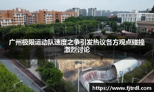 广州极限运动队速度之争引发热议各方观点碰撞激烈讨论