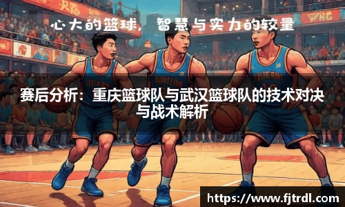 赛后分析:重庆篮球队与武汉篮球队的技术对决与战术解析