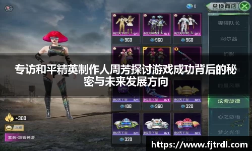 专访和平精英制作人周芳探讨游戏成功背后的秘密与未来发展方向