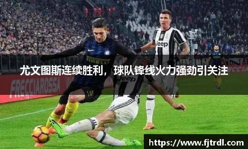 尤文图斯连续胜利，球队锋线火力强劲引关注