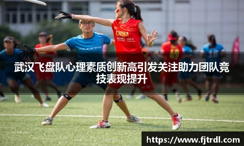 武汉飞盘队心理素质创新高引发关注助力团队竞技表现提升