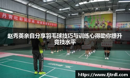 赵秀英亲自分享羽毛球技巧与训练心得助你提升竞技水平