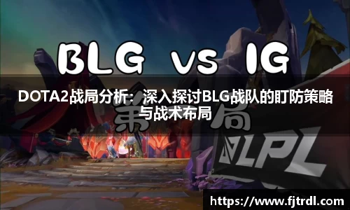 DOTA2战局分析:深入探讨BLG战队的盯防策略与战术布局