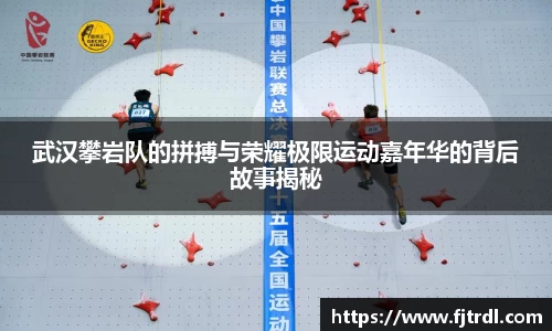 武汉攀岩队的拼搏与荣耀极限运动嘉年华的背后故事揭秘