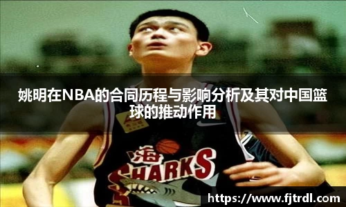 姚明在NBA的合同历程与影响分析及其对中国篮球的推动作用