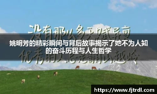 姚明芳的精彩瞬间与背后故事揭示了她不为人知的奋斗历程与人生哲学