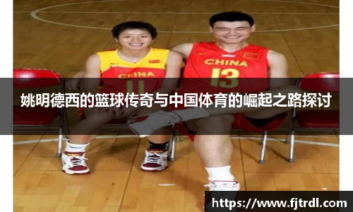 姚明德西的篮球传奇与中国体育的崛起之路探讨