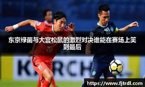 东京绿菌与大宫松鼠的激烈对决谁能在赛场上笑到最后