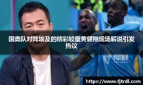 国奥队对阵埃及的精彩较量黄健翔现场解说引发热议
