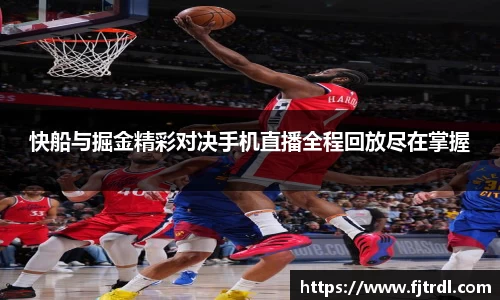 快船与掘金精彩对决手机直播全程回放尽在掌握