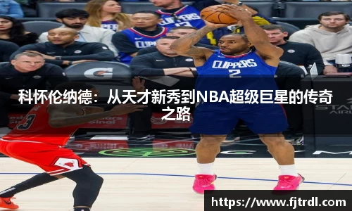 科怀伦纳德：从天才新秀到NBA超级巨星的传奇之路