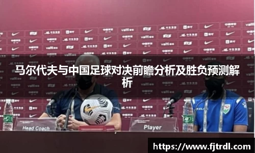 马尔代夫与中国足球对决前瞻分析及胜负预测解析