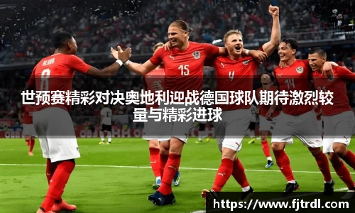 世预赛精彩对决奥地利迎战德国球队期待激烈较量与精彩进球