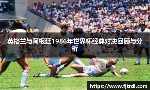 英格兰与阿根廷1986年世界杯经典对决回顾与分析