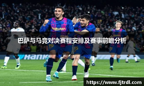 巴萨与马竞对决赛程安排及赛事前瞻分析
