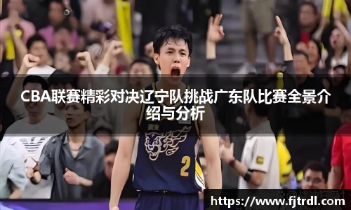 CBA联赛精彩对决辽宁队挑战广东队比赛全景介绍与分析