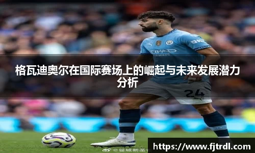 格瓦迪奥尔在国际赛场上的崛起与未来发展潜力分析