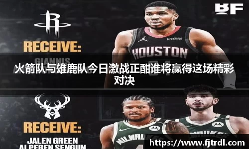 火箭队与雄鹿队今日激战正酣谁将赢得这场精彩对决