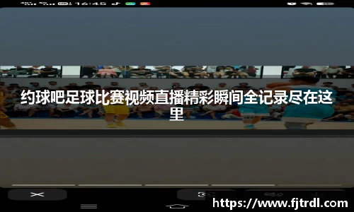 约球吧足球比赛视频直播精彩瞬间全记录尽在这里
