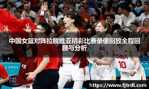 中国女篮对阵拉脱维亚精彩比赛录像回放全程回顾与分析