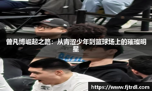 曾凡博崛起之路：从青涩少年到篮球场上的璀璨明星