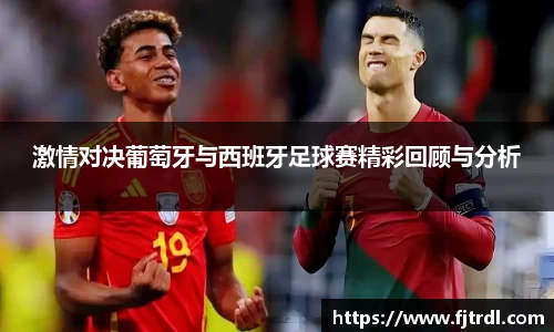 激情对决葡萄牙与西班牙足球赛精彩回顾与分析