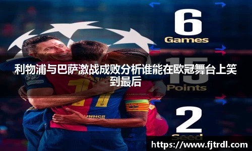 利物浦与巴萨激战成败分析谁能在欧冠舞台上笑到最后
